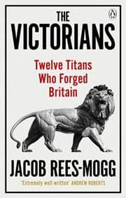 The Victorians : Twelve Titans who Forged Britain - Jacob Rees-Mogg, Ebury Publishing