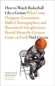 How to Watch Basketball Like a Genius: What Game Designers, Economists, Ballet Choreographers, and Theoretical Astrophysicists Reveal About the Greatest Game on Earth - Nick Greene, Abrams