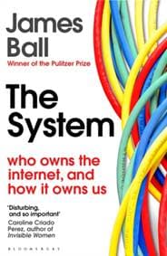 The System: Who Owns the Internet, and How It Owns Us - James Ball, Bloomsbury Publishing PLC 1