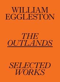 William Eggleston: The Outlands, Selected Works - William Eggleston III, Rachel Kushner, Robert Slifkin, David Zwirner
