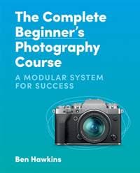 The Complete Beginner's Photography Course - Ben Hawkins, ILEX 1