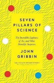 Seven Pillars of Science : The Incredible Lightness of Ice, and Other Scientific Surprises - Gribbin John 1