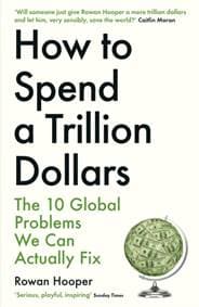 How to Spend a Trillion Dollars : The 10 Global Problems We Can Actually Fix - Rowan Hooper, Profile Books 1