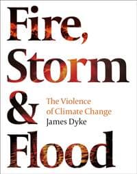 Fire Storm and Flood The violence of climate change - James Dyke, Head of Zeus