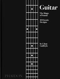 Guitar, The Shape of Sound, 100 Iconic Designs - Ultan Guilfoyle, Phaidon Press Ltd 1