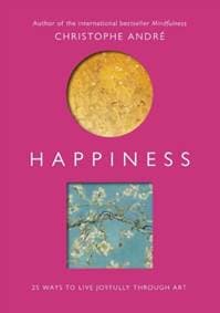 Happiness: 25 ways to live joyfully through art - Christophe André, Ebury Publishing