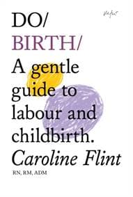 Do Birth : A Gentle Guide to Labour and Childbirth. - Caroline Flint, The Do Book Co 1