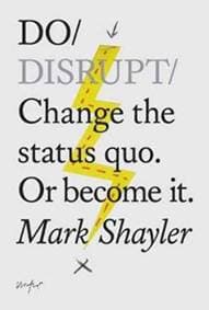 Do Disrupt : Change The Status Quo. Or Become It. - Mark Shayler, The Do Book Co
