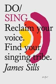 Do Sing : Reclaim Your Voice. Find Your Singing Tribe - James Sills, The Do Book Co 1