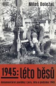 1945: Léto běsů. Dokumentární povídky z jara, léta a podzimu 1945 - Doležal Miloš