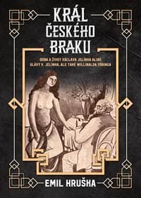 Král českého braku - Doba a život Václava Jelínka alias Slávy V. Jelínka, ale také Willibalda Yöringa - Hruška Emil