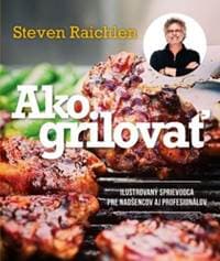 Ako grilovať. Ilustrovaný sprievodca pre nadšencov aj profesionálov - Steven Raichlen