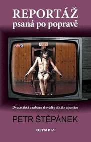 Reportáž psaná po popravě - Dvacetiletá anabáze zlovůlí politiky a justice - Štěpánek Petr