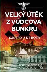Velký útěk z Vůdcova bunkru - Osudy nacistických pohlavárů třetí říše - Sjoerd de Boer J.