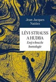 Lévi-Strauss a hudba - Esej o kouzlu homologie - Jacques Nattiez Jean