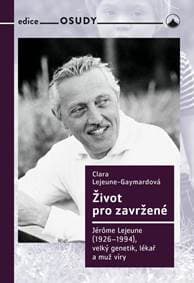 Život pro zavržené - Jerome Lejeune (1926-1994), velký genetik, lékař a muž víry - Lejeune Gaymordová Clara