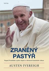 Zraněný pastýř - Papež František a jeho zápas o obrácení katolické církve - Ivereigh Austin