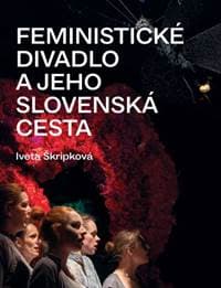 Feministické divadlo a jeho slovenská cesta - Iveta Škripková 1