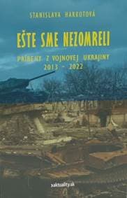 Ešte sme nezomreli - Príbehy z vojnovej Ukrajiny 2013 - 2022 - Harkotová Stanislava