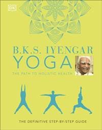 B.K.S. Iyengar Yoga The Path to Holistic Health - B.K.S. Iyengar, Dorling Kindersley Ltd
