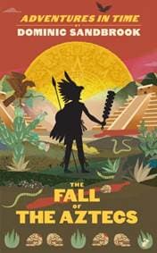 Adventures in Time: The Fall of the Aztecs - Dominic Sandbrook, Particular Books