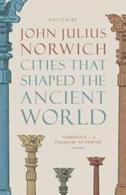 Cities that Shaped the Ancient World - John Julius Norwich, Thames & Hudson