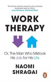 Work Therapy: Or The Man Who Mistook His Job for His Life - Naomi Shragai, WH Allen