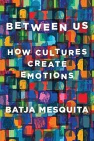 Between Us - How Cultures Create Emotions - Batja Mesquita, WW Norton & Co 1