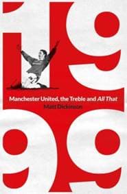 1999: Manchester United, the Treble and All That - Matt Dickinson, Simon & Schuster Ltd 1