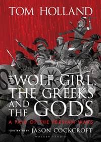 The Wolf-Girl, the Greeks and the Gods: a Tale of the Persian Wars - Tom Holland, Walker Books 1