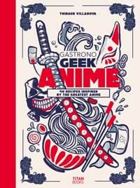 Gastronogeek Anime Cookbook - Thibaud Villanova, Titan Books