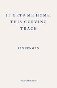 It Gets Me Home, This Curving Track - Ian Penman, Fitzcarraldo Editions 1