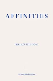 Affinities - Brian Dillon, Fitzcarraldo Editions 1