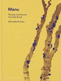 Manu, Recipes and Stories from My Brazil - Manoella Buffara, Alex Atala, Dominique Crenn, Phaidon Press Ltd