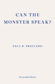 Can the Monster Speak? - Paul Preciado, Fitzcarraldo Editions 1