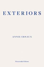Exteriors - WINNER OF THE 2022 NOBEL PRIZE IN LITERATURE - Annie Ernaux, Fitzcarraldo Editions