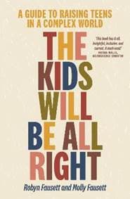 The Kids Will Be All Right : A guide to raising teens in a complex world - Robyn Fausett, Molly Fausett, Allen & Unwin