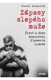 Zápasy slepého muže - Život a doba komunisty Klementa Lukeše - Kosatík Pavel 1
