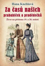 Za časů našich prababiček a pradědečků - Život na přelomu 19. a 20. století - Kneblová Hana