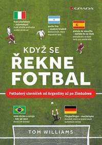 Když se řekne fotbal - Fotbalový slovníček od Argentiny až po Zimbabwe - Williams Tom
