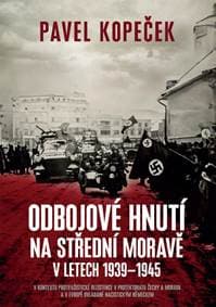 Odbojové hnutí na střední Moravě v letech 1939–1945 - V kontextu protifašistické rezistence v protektorátu Čechy a Morava a v Evropě ovládané nacistickým Německem - Kopeček Pavel