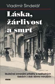 Láska, žárlivost a smrt - Skutečné kriminální příběhy o nešťastných láskách z dob dávno minulých - Šindelář Vladimír 1