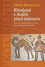 Křesťané v Arábii před islámem - Stopy křesťanského života ve staroarabské poezii - Mikulicová Milada