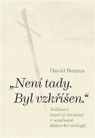 Není tady. Byl vzkříšen. Ježíšovo zmrtvýchvstání v současné německé teologii - Bouma David