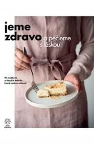 Jeme zdravo a pečieme s láskou - 93 sladkých a slaných dobrôt, ktoré budete milovať - Kolektív autorov