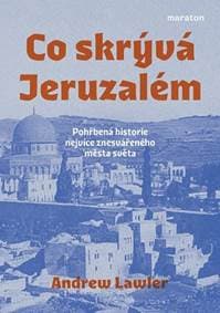 Co skrývá Jeruzalém - Pohřbená historie nejvíce znesvářeného města světa - Lawler Andrew