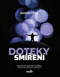Doteky smíření - Dramatické kriminální příběhy podle skutečných událostí - Cílek Roman 1