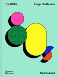 The 1980s: Image of a Decade - Henry Carroll, Thames & Hudson Ltd