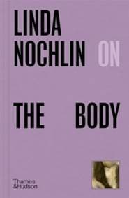 Linda Nochlin on The Body - Linda Nochlin, Thames & Hudson 1