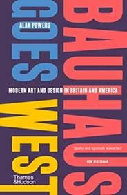 Bauhaus Goes West - Alan Powers, Thames & Hudson Ltd 1